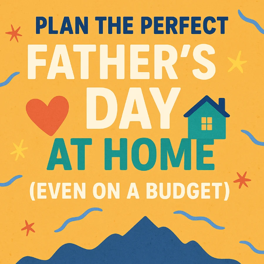 Plan the Perfect Father’s Day at Home (Even on a Budget)